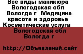 Все виды маникюра - Вологодская обл., Вологда г. Медицина, красота и здоровье » Косметические услуги   . Вологодская обл.,Вологда г.